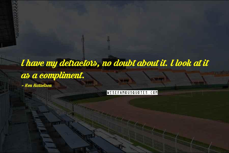 Ken Harrelson Quotes: I have my detractors, no doubt about it. I look at it as a compliment.