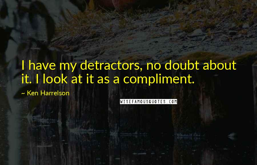 Ken Harrelson Quotes: I have my detractors, no doubt about it. I look at it as a compliment.