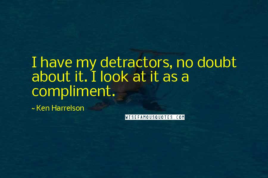 Ken Harrelson Quotes: I have my detractors, no doubt about it. I look at it as a compliment.