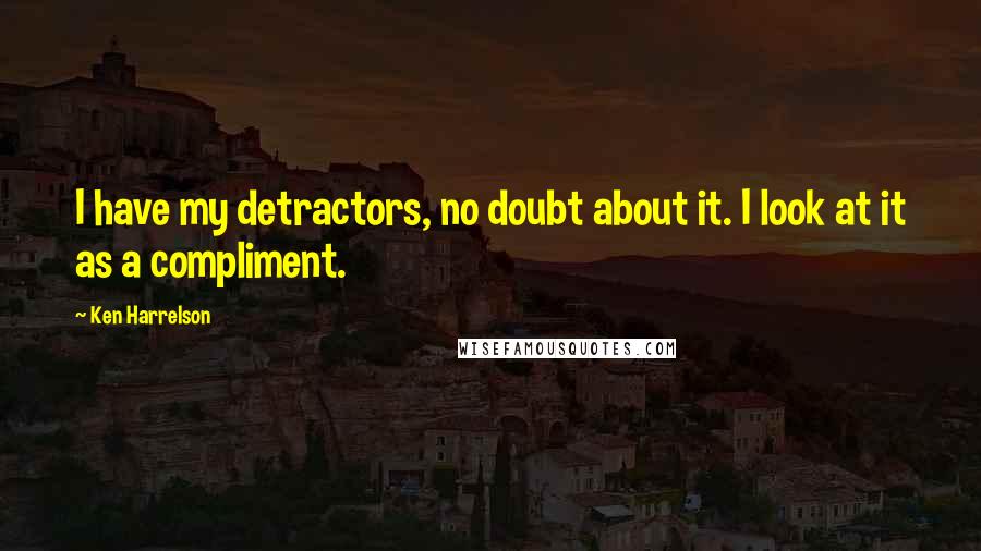 Ken Harrelson Quotes: I have my detractors, no doubt about it. I look at it as a compliment.