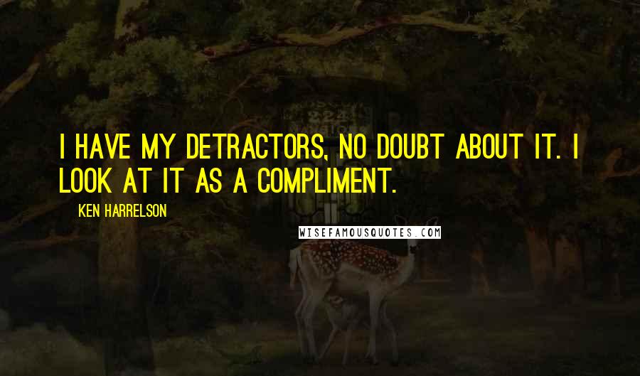 Ken Harrelson Quotes: I have my detractors, no doubt about it. I look at it as a compliment.