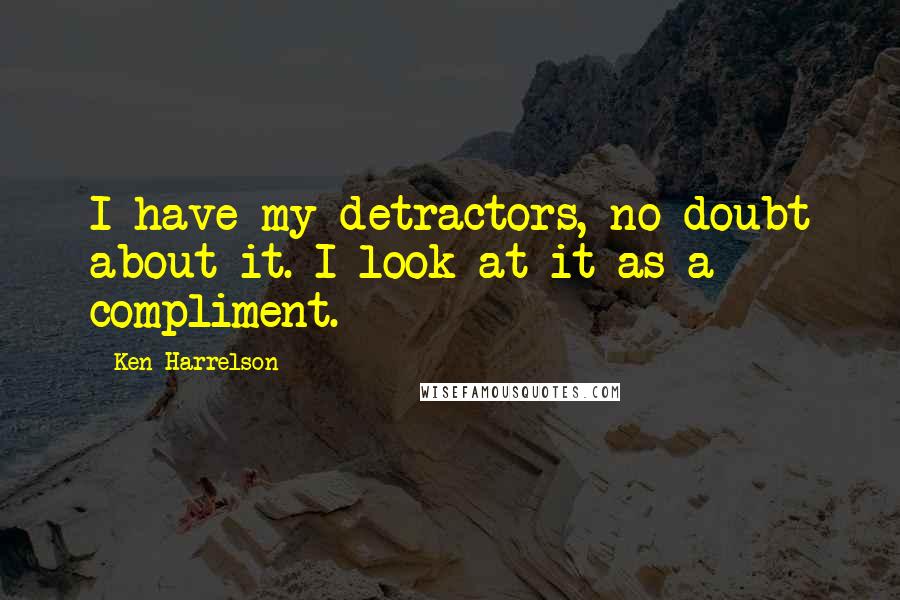 Ken Harrelson Quotes: I have my detractors, no doubt about it. I look at it as a compliment.