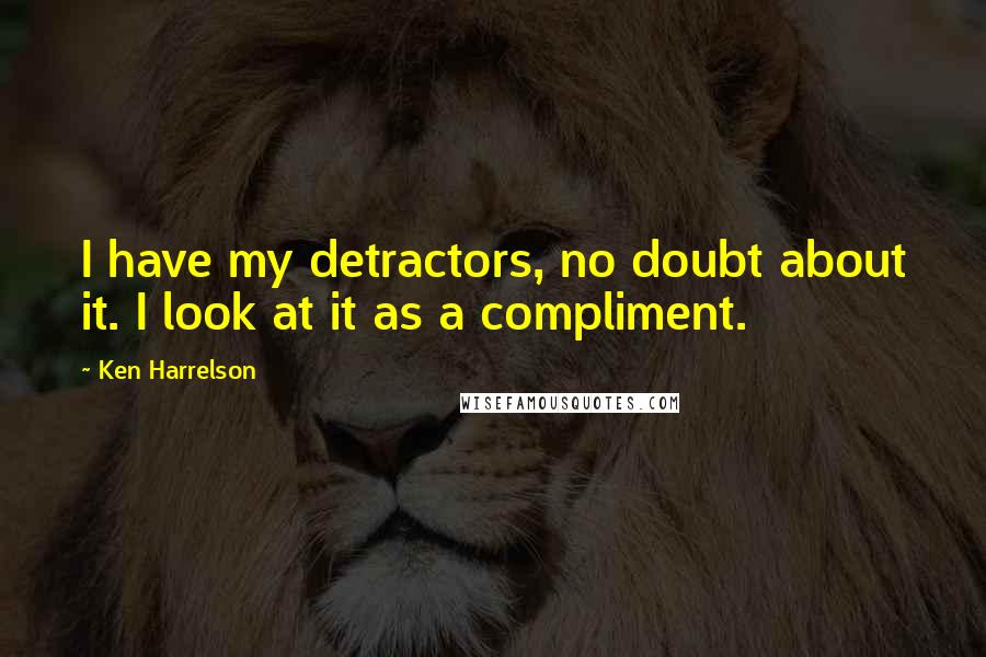 Ken Harrelson Quotes: I have my detractors, no doubt about it. I look at it as a compliment.