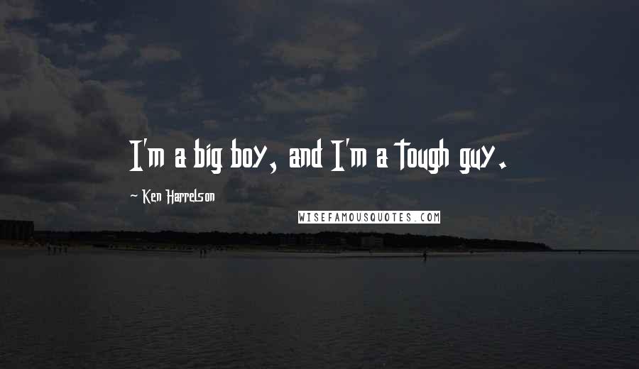 Ken Harrelson Quotes: I'm a big boy, and I'm a tough guy.