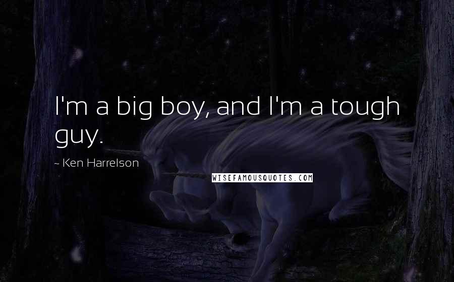 Ken Harrelson Quotes: I'm a big boy, and I'm a tough guy.