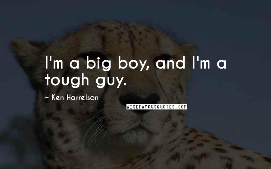 Ken Harrelson Quotes: I'm a big boy, and I'm a tough guy.