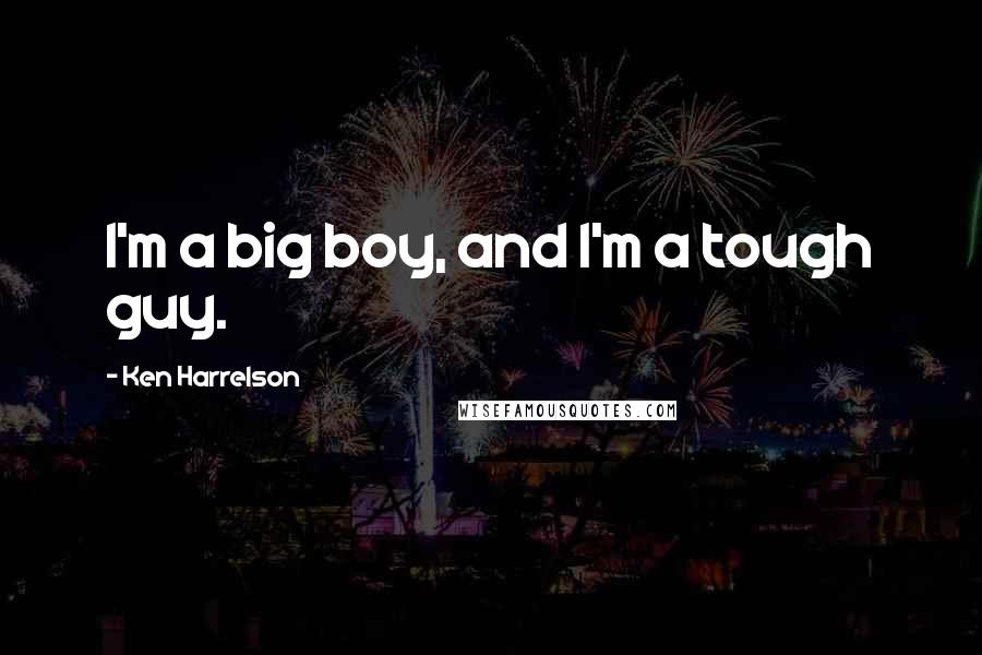 Ken Harrelson Quotes: I'm a big boy, and I'm a tough guy.