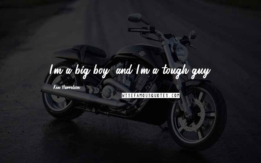 Ken Harrelson Quotes: I'm a big boy, and I'm a tough guy.