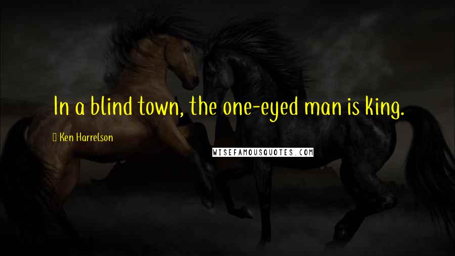 Ken Harrelson Quotes: In a blind town, the one-eyed man is king.