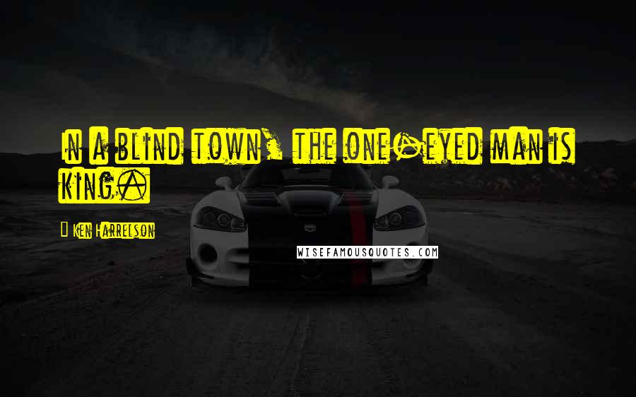 Ken Harrelson Quotes: In a blind town, the one-eyed man is king.