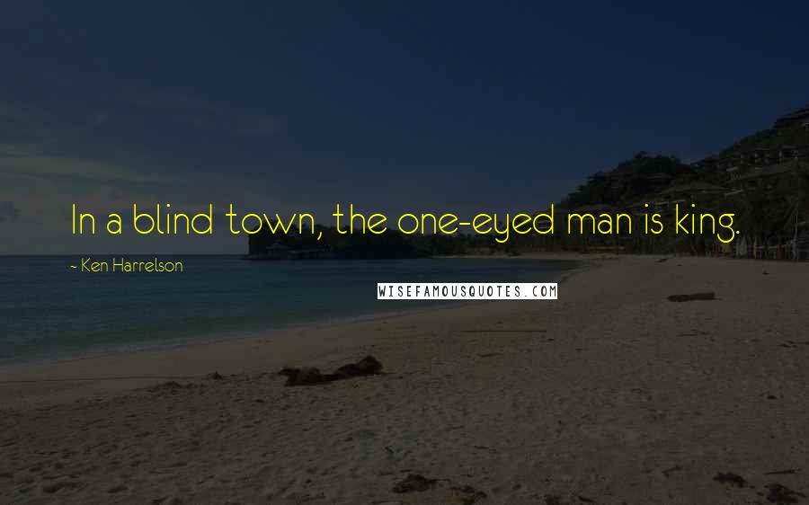 Ken Harrelson Quotes: In a blind town, the one-eyed man is king.