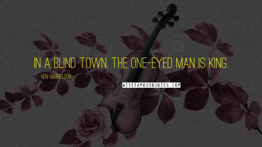 Ken Harrelson Quotes: In a blind town, the one-eyed man is king.