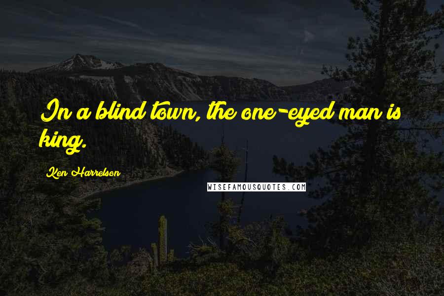 Ken Harrelson Quotes: In a blind town, the one-eyed man is king.