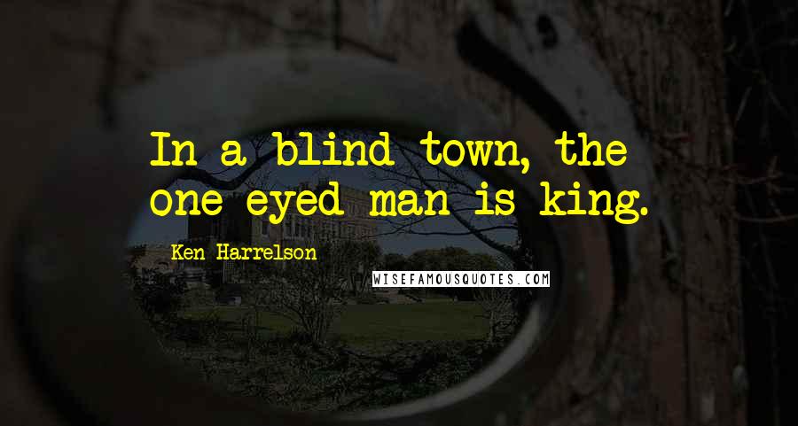 Ken Harrelson Quotes: In a blind town, the one-eyed man is king.