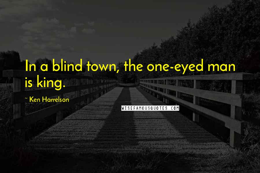 Ken Harrelson Quotes: In a blind town, the one-eyed man is king.