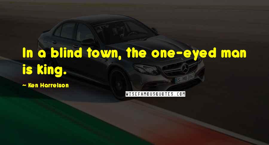 Ken Harrelson Quotes: In a blind town, the one-eyed man is king.