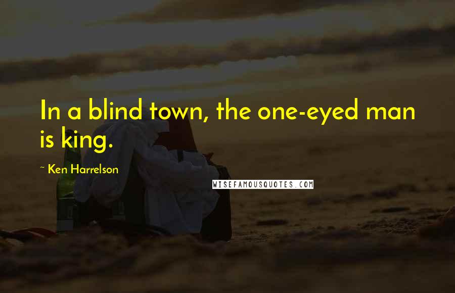 Ken Harrelson Quotes: In a blind town, the one-eyed man is king.