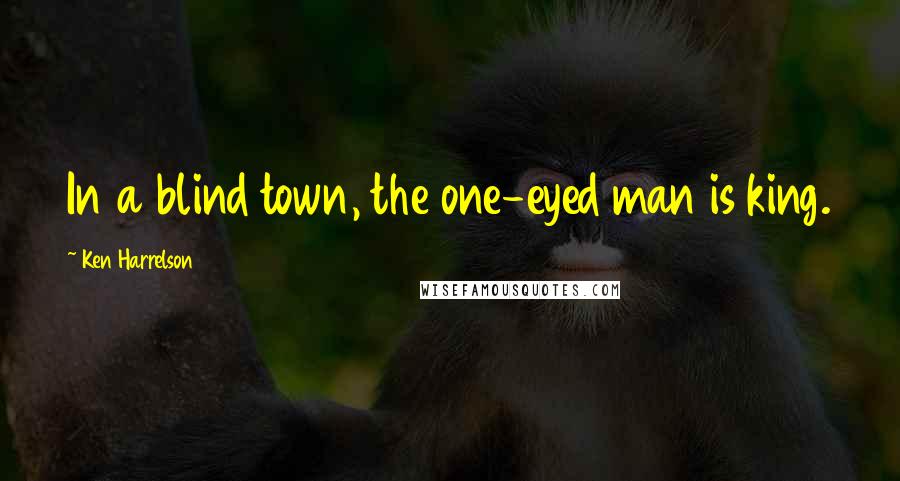 Ken Harrelson Quotes: In a blind town, the one-eyed man is king.