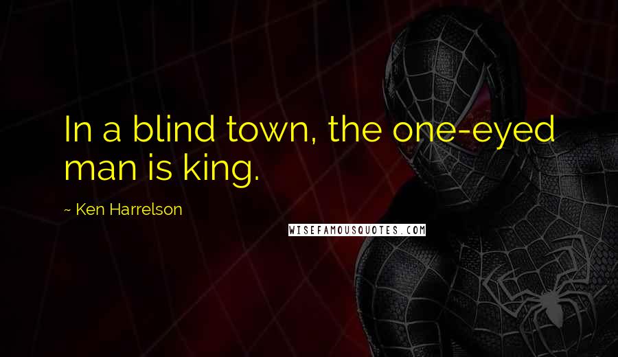 Ken Harrelson Quotes: In a blind town, the one-eyed man is king.