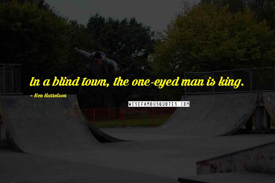 Ken Harrelson Quotes: In a blind town, the one-eyed man is king.