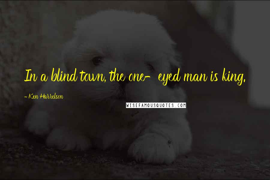 Ken Harrelson Quotes: In a blind town, the one-eyed man is king.