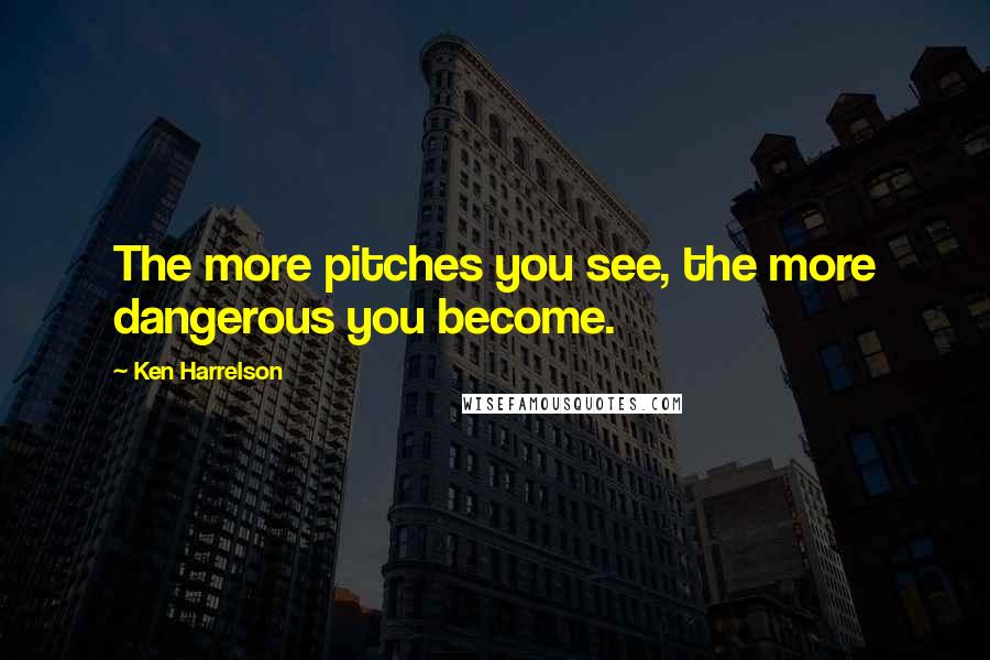 Ken Harrelson Quotes: The more pitches you see, the more dangerous you become.