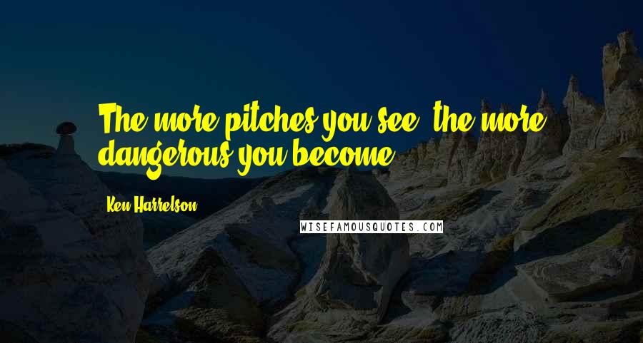 Ken Harrelson Quotes: The more pitches you see, the more dangerous you become.