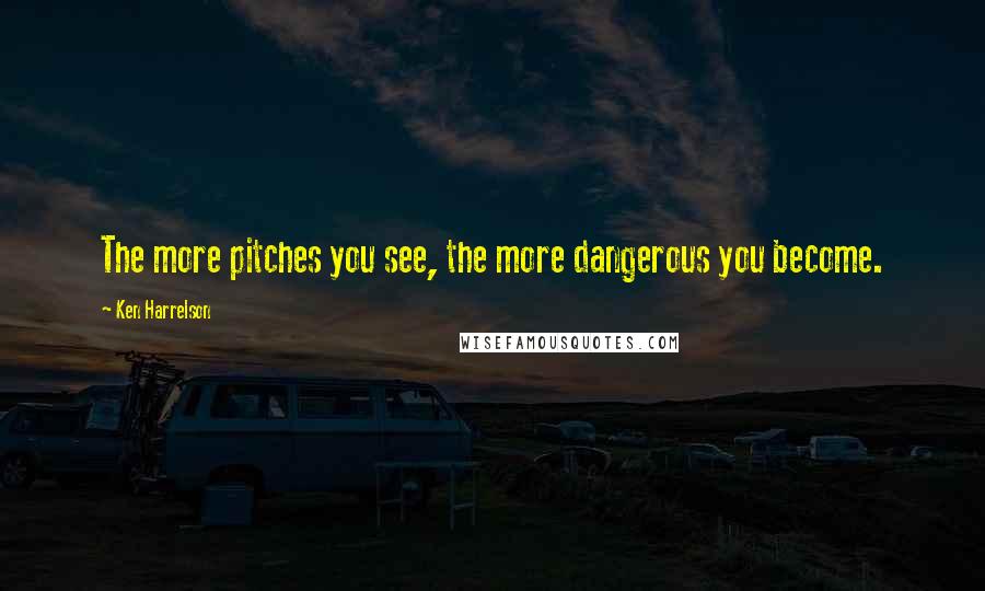 Ken Harrelson Quotes: The more pitches you see, the more dangerous you become.