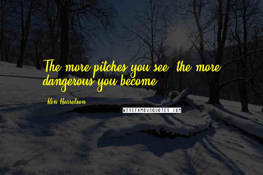 Ken Harrelson Quotes: The more pitches you see, the more dangerous you become.