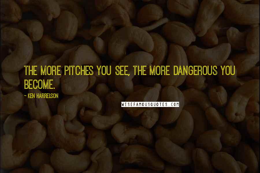 Ken Harrelson Quotes: The more pitches you see, the more dangerous you become.