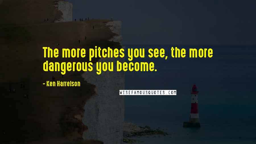 Ken Harrelson Quotes: The more pitches you see, the more dangerous you become.