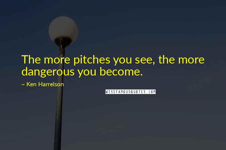 Ken Harrelson Quotes: The more pitches you see, the more dangerous you become.