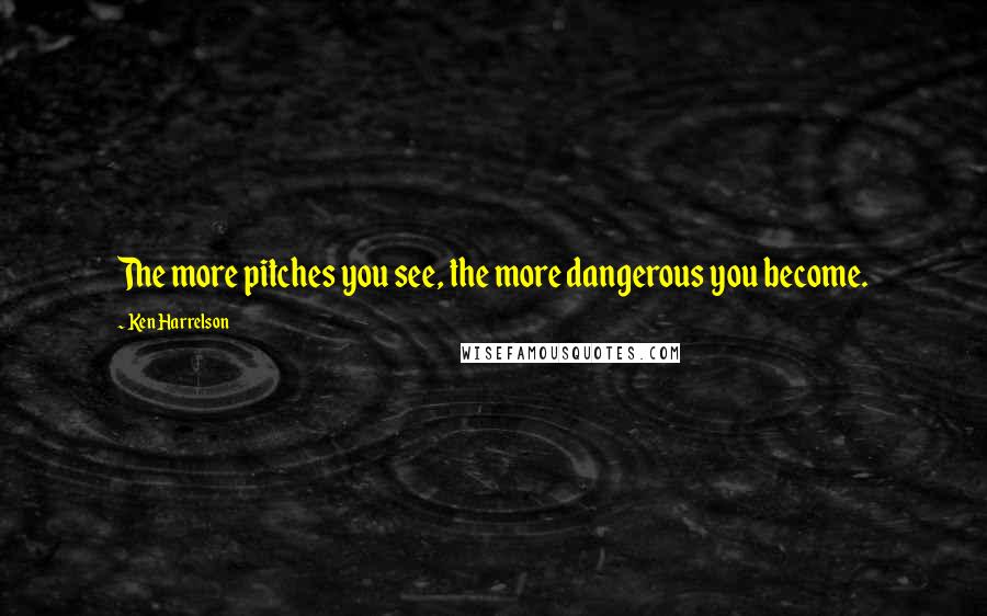 Ken Harrelson Quotes: The more pitches you see, the more dangerous you become.