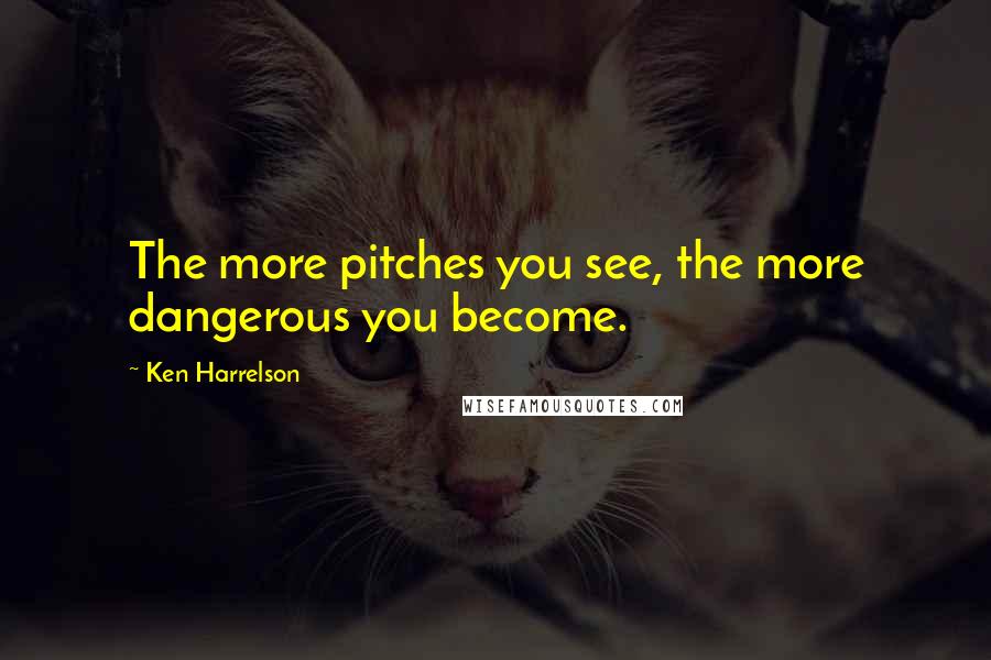 Ken Harrelson Quotes: The more pitches you see, the more dangerous you become.