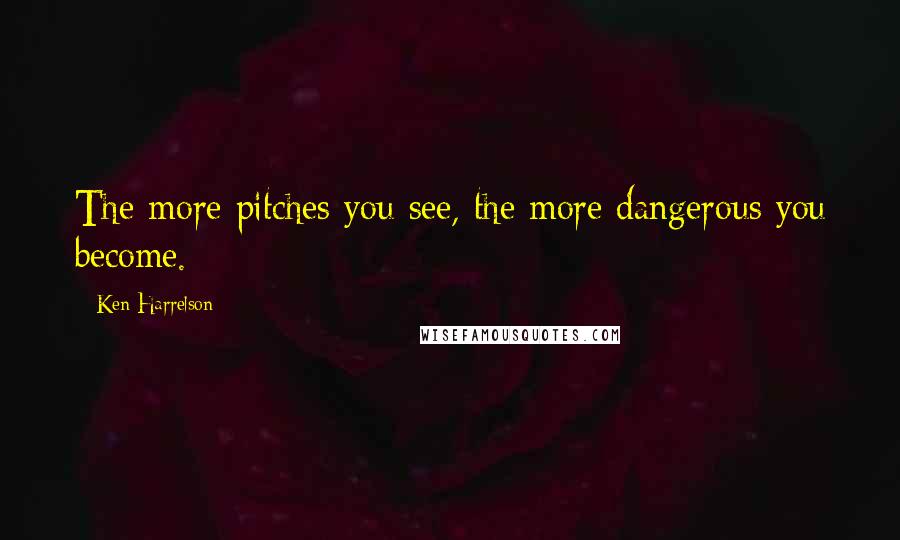 Ken Harrelson Quotes: The more pitches you see, the more dangerous you become.
