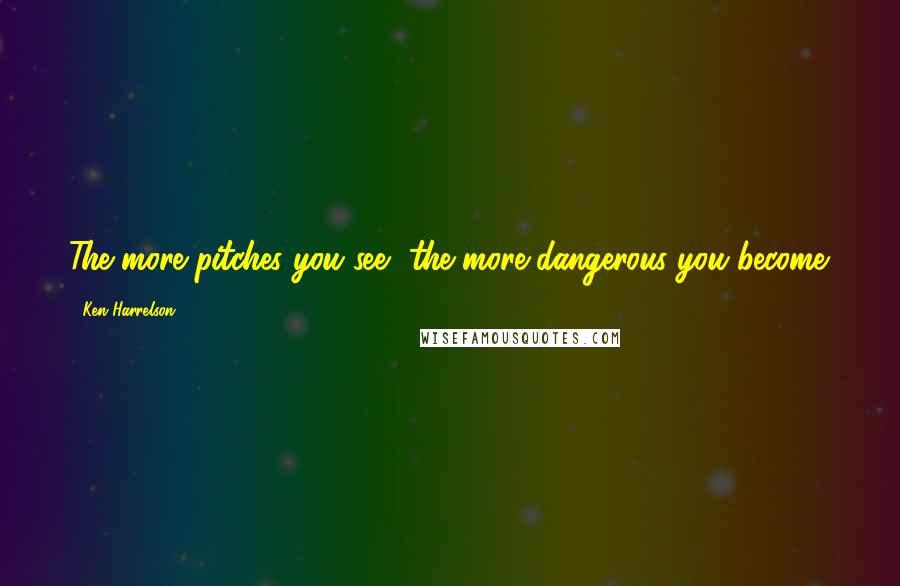 Ken Harrelson Quotes: The more pitches you see, the more dangerous you become.