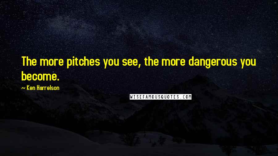 Ken Harrelson Quotes: The more pitches you see, the more dangerous you become.