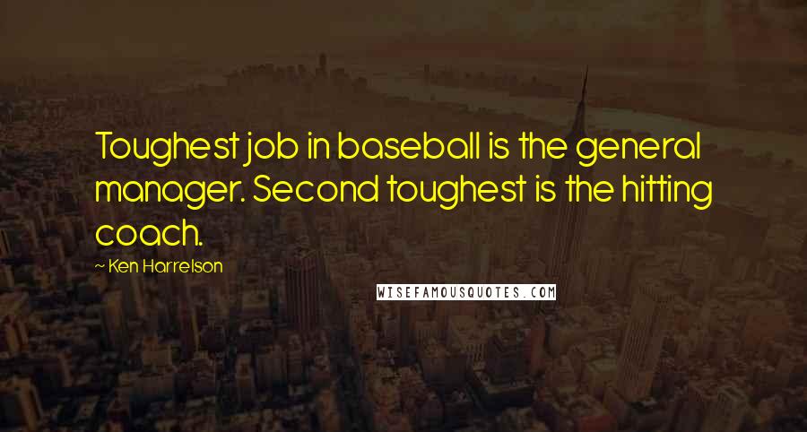 Ken Harrelson Quotes: Toughest job in baseball is the general manager. Second toughest is the hitting coach.