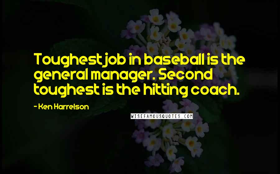 Ken Harrelson Quotes: Toughest job in baseball is the general manager. Second toughest is the hitting coach.
