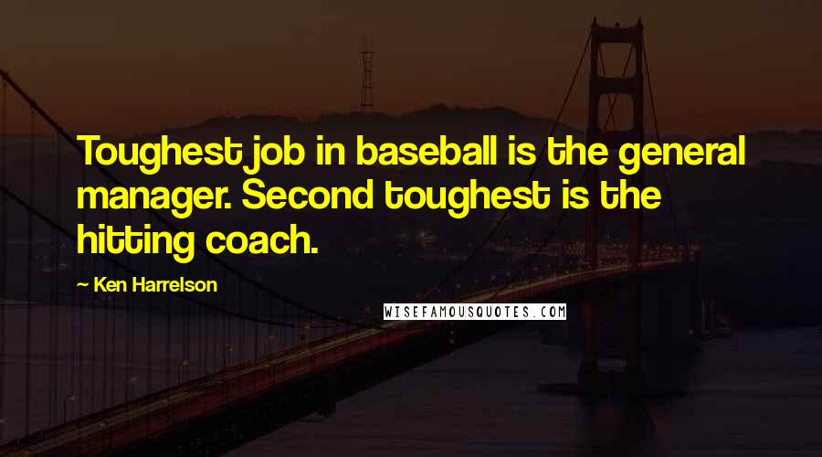 Ken Harrelson Quotes: Toughest job in baseball is the general manager. Second toughest is the hitting coach.