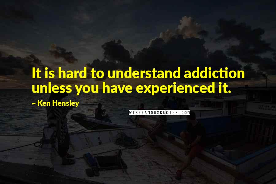 Ken Hensley Quotes: It is hard to understand addiction unless you have experienced it.