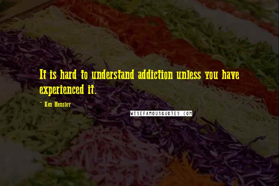 Ken Hensley Quotes: It is hard to understand addiction unless you have experienced it.