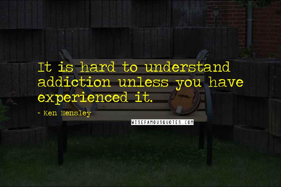 Ken Hensley Quotes: It is hard to understand addiction unless you have experienced it.