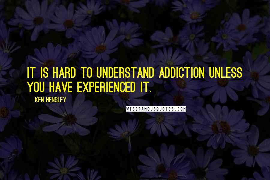 Ken Hensley Quotes: It is hard to understand addiction unless you have experienced it.