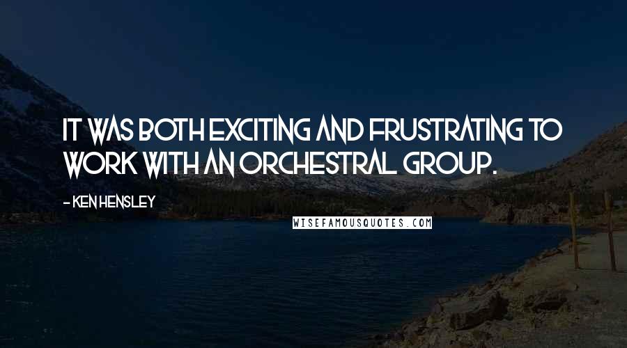 Ken Hensley Quotes: It was both exciting and frustrating to work with an orchestral group.