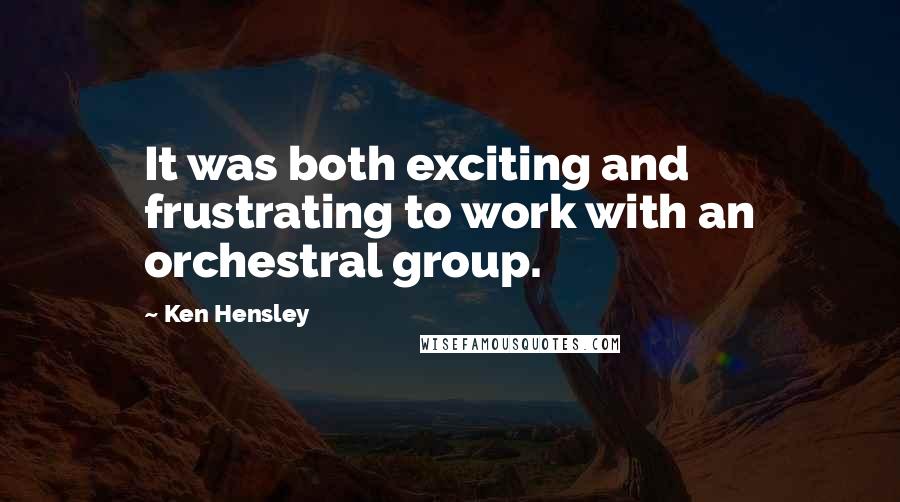 Ken Hensley Quotes: It was both exciting and frustrating to work with an orchestral group.