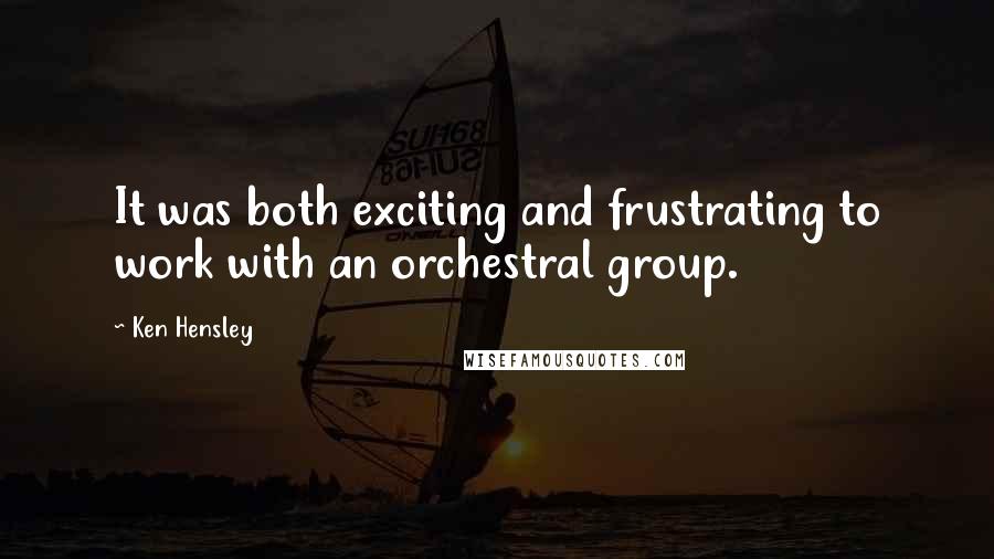 Ken Hensley Quotes: It was both exciting and frustrating to work with an orchestral group.