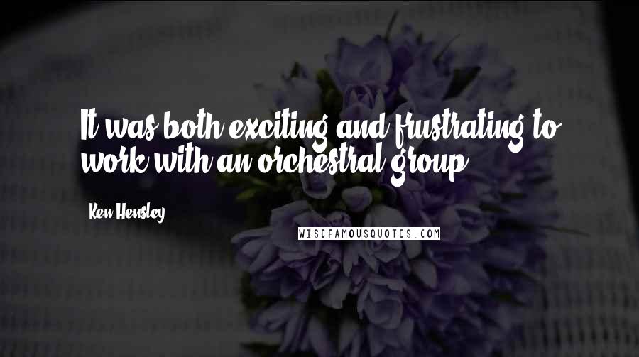 Ken Hensley Quotes: It was both exciting and frustrating to work with an orchestral group.