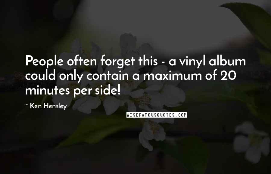 Ken Hensley Quotes: People often forget this - a vinyl album could only contain a maximum of 20 minutes per side!