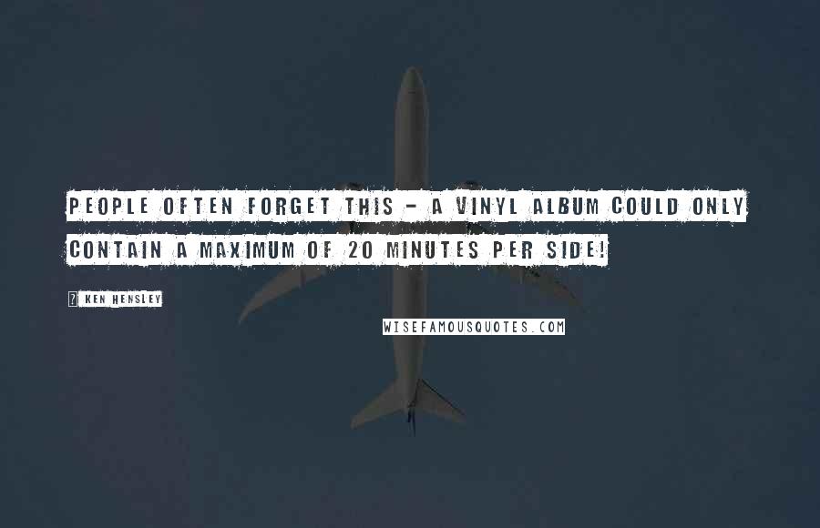 Ken Hensley Quotes: People often forget this - a vinyl album could only contain a maximum of 20 minutes per side!